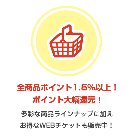 全商品ポイント3%以上！ポイント大幅還元！多彩な商品ラインナップに加えお得なWEBチケットも販売中！